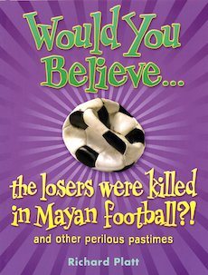 Would You Believe... The Losers Were Killed in Mayan Football? And Other Perilous Pastimes