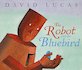The Robot and the Bluebird by David Lucas The Robot and the Bluebird by David Lucas
