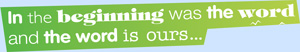 In the beginning was the word and the word is ours... In the beginning was the word and the word is ours...